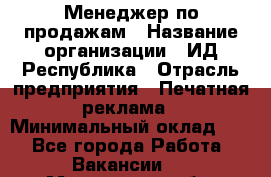 Менеджер по продажам › Название организации ­ ИД Республика › Отрасль предприятия ­ Печатная реклама › Минимальный оклад ­ 1 - Все города Работа » Вакансии   . Московская обл.,Бронницы г.